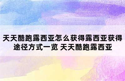 天天酷跑露西亚怎么获得露西亚获得途径方式一览 天天酷跑露西亚